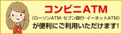 コンビニATM(ローソン・イーネット)が便利にご利用いただけます!